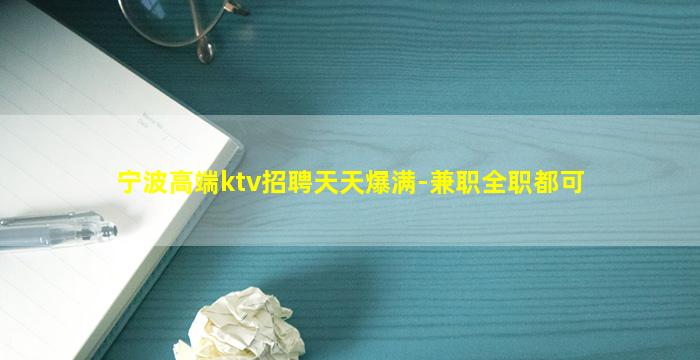 宁波高端ktv招聘天天爆满-兼职全职都可